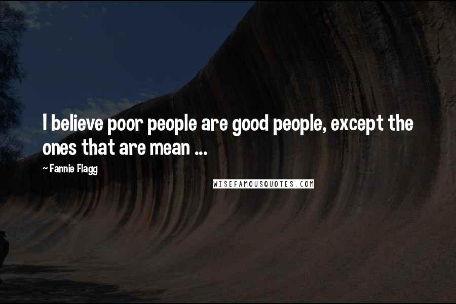 Fannie Flagg Quotes: I believe poor people are good people, except the ones that are mean ...