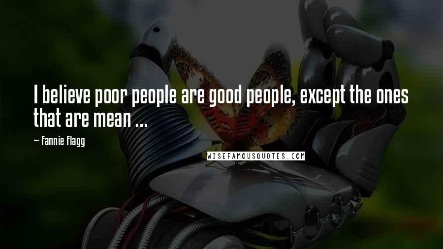 Fannie Flagg Quotes: I believe poor people are good people, except the ones that are mean ...