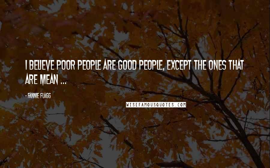 Fannie Flagg Quotes: I believe poor people are good people, except the ones that are mean ...