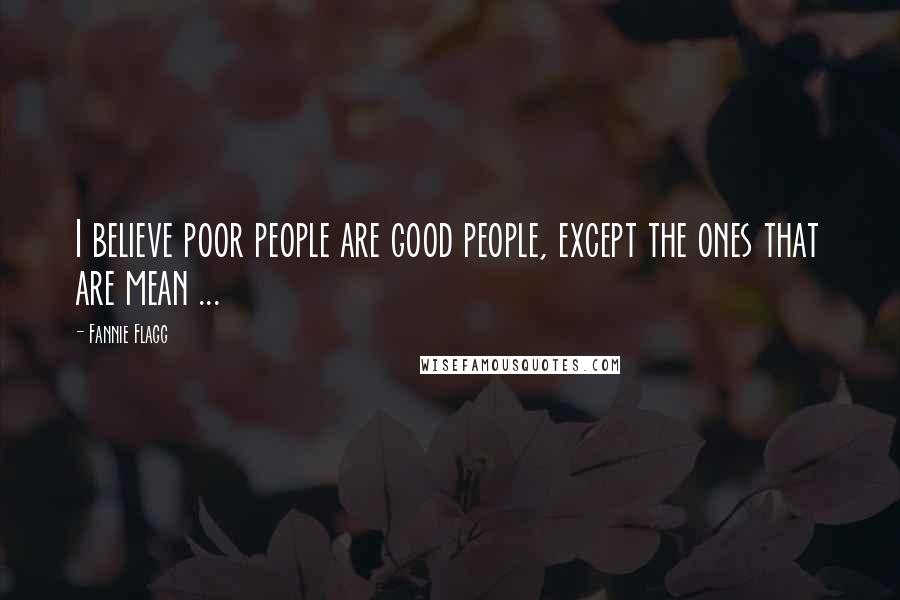 Fannie Flagg Quotes: I believe poor people are good people, except the ones that are mean ...