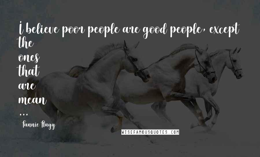 Fannie Flagg Quotes: I believe poor people are good people, except the ones that are mean ...