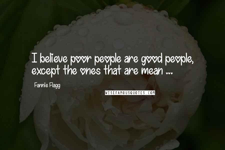 Fannie Flagg Quotes: I believe poor people are good people, except the ones that are mean ...