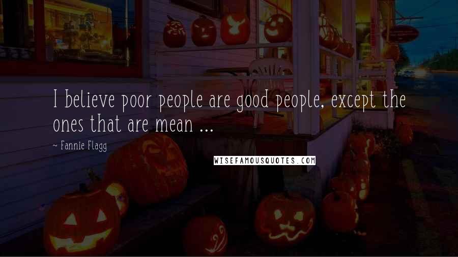 Fannie Flagg Quotes: I believe poor people are good people, except the ones that are mean ...