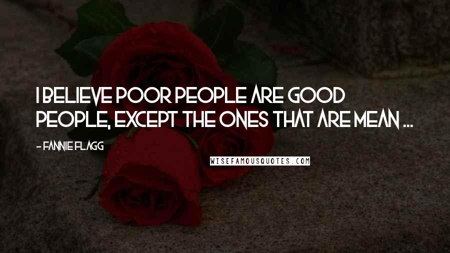 Fannie Flagg Quotes: I believe poor people are good people, except the ones that are mean ...