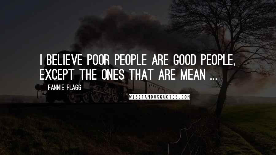 Fannie Flagg Quotes: I believe poor people are good people, except the ones that are mean ...