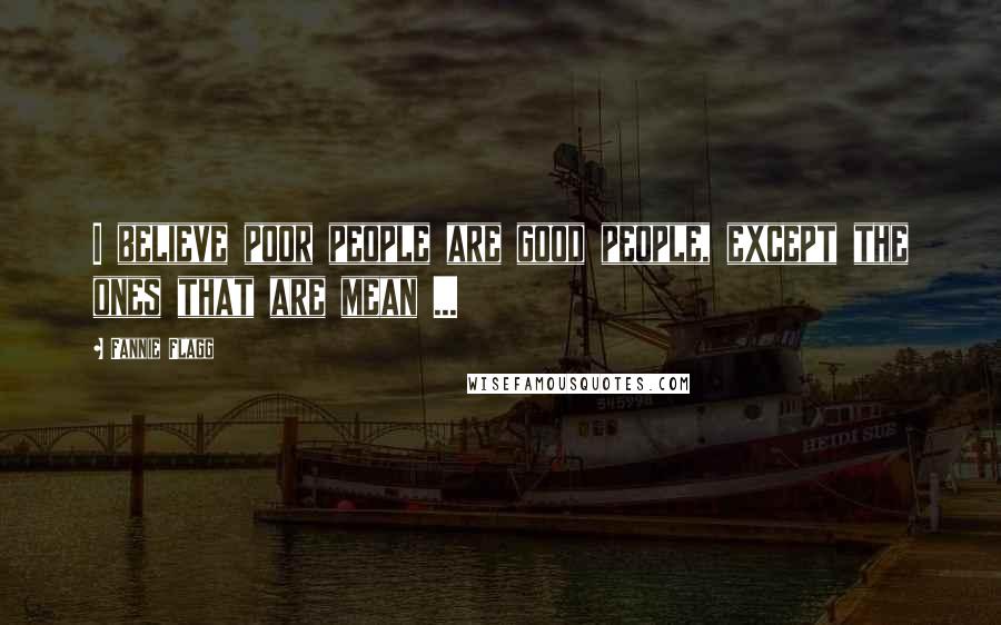 Fannie Flagg Quotes: I believe poor people are good people, except the ones that are mean ...