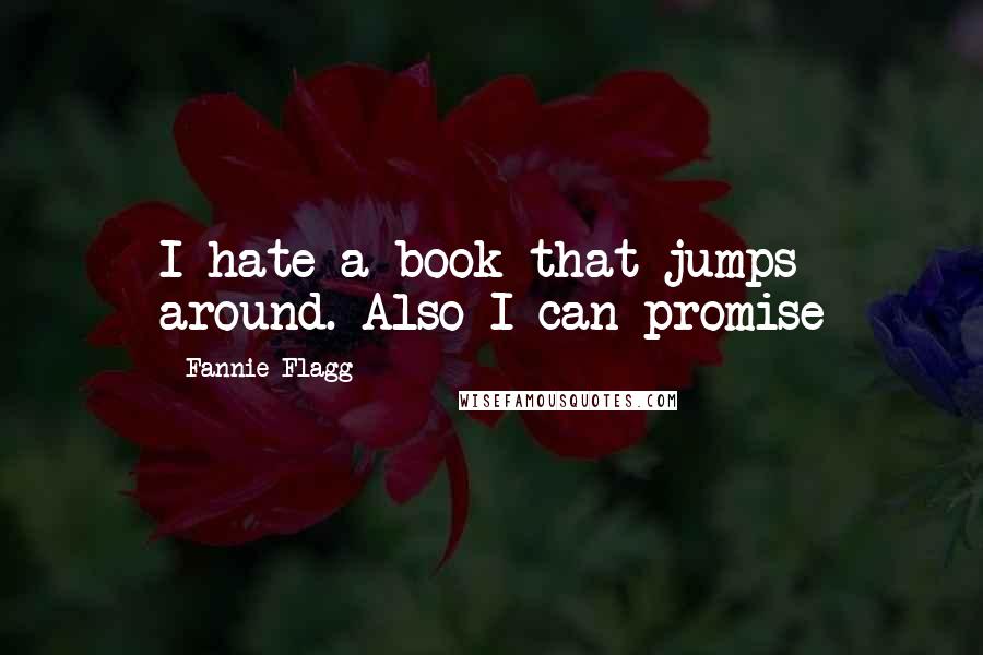 Fannie Flagg Quotes: I hate a book that jumps around. Also I can promise