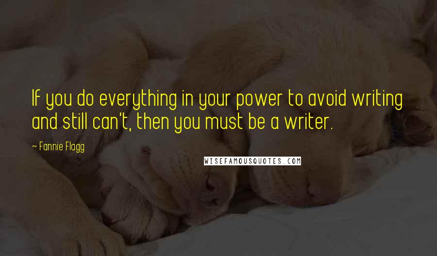 Fannie Flagg Quotes: If you do everything in your power to avoid writing and still can't, then you must be a writer.