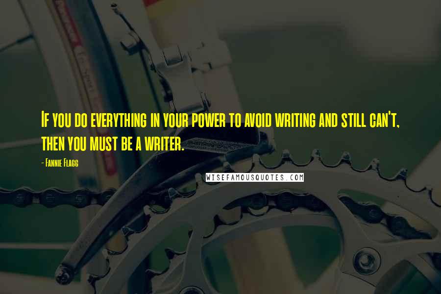 Fannie Flagg Quotes: If you do everything in your power to avoid writing and still can't, then you must be a writer.