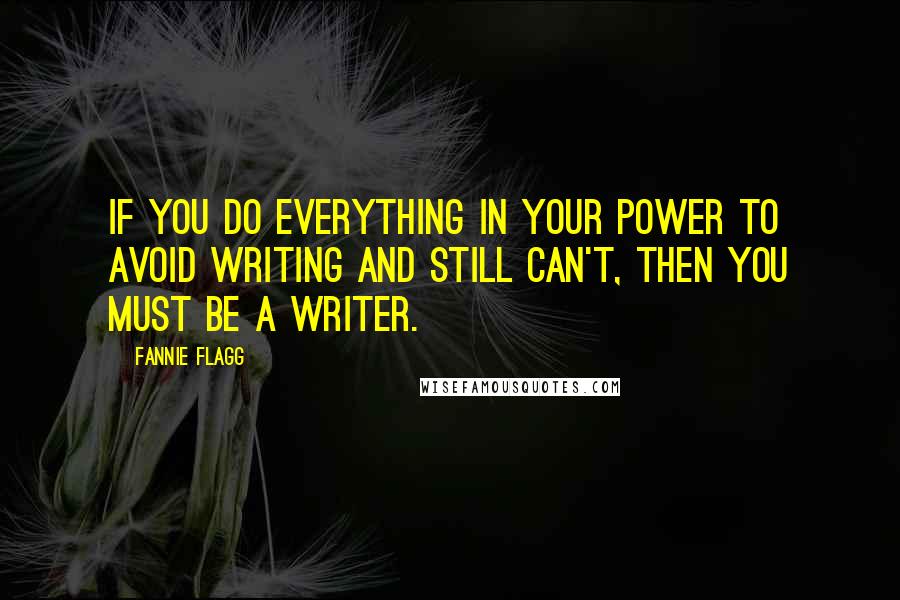 Fannie Flagg Quotes: If you do everything in your power to avoid writing and still can't, then you must be a writer.