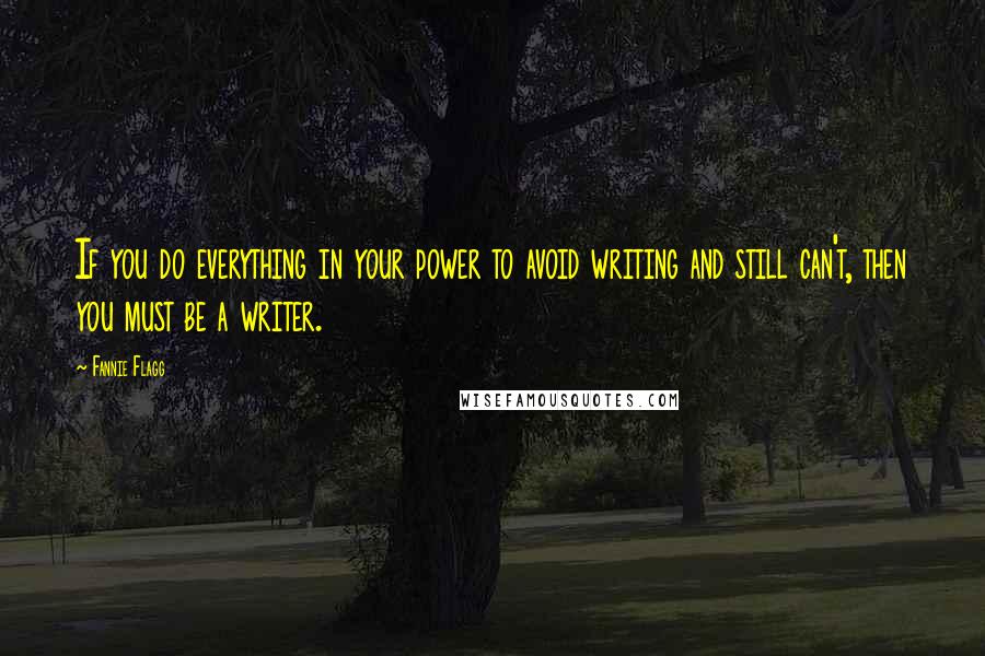 Fannie Flagg Quotes: If you do everything in your power to avoid writing and still can't, then you must be a writer.