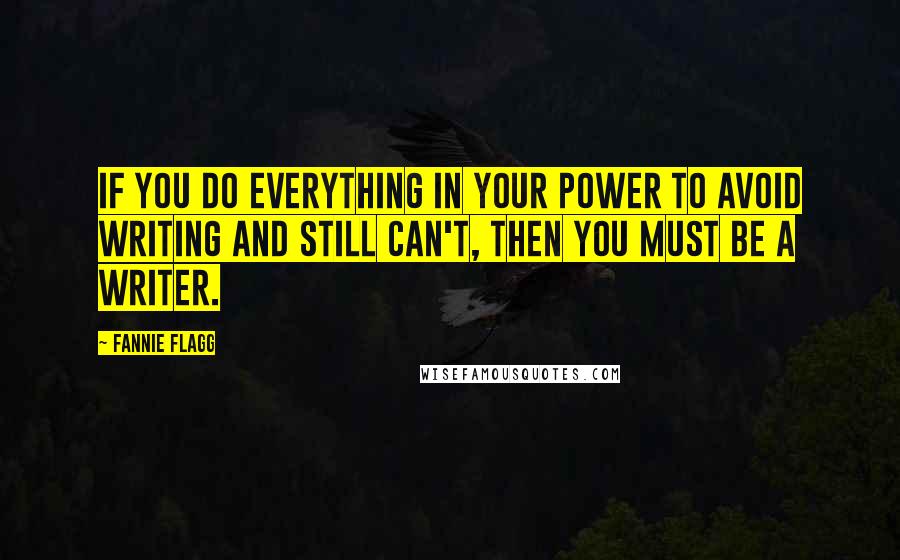 Fannie Flagg Quotes: If you do everything in your power to avoid writing and still can't, then you must be a writer.