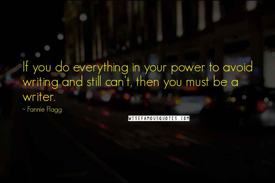 Fannie Flagg Quotes: If you do everything in your power to avoid writing and still can't, then you must be a writer.