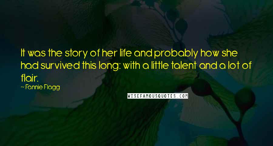 Fannie Flagg Quotes: It was the story of her life and probably how she had survived this long: with a little talent and a lot of flair.