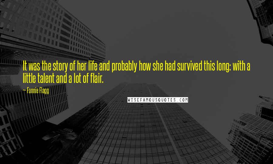 Fannie Flagg Quotes: It was the story of her life and probably how she had survived this long: with a little talent and a lot of flair.