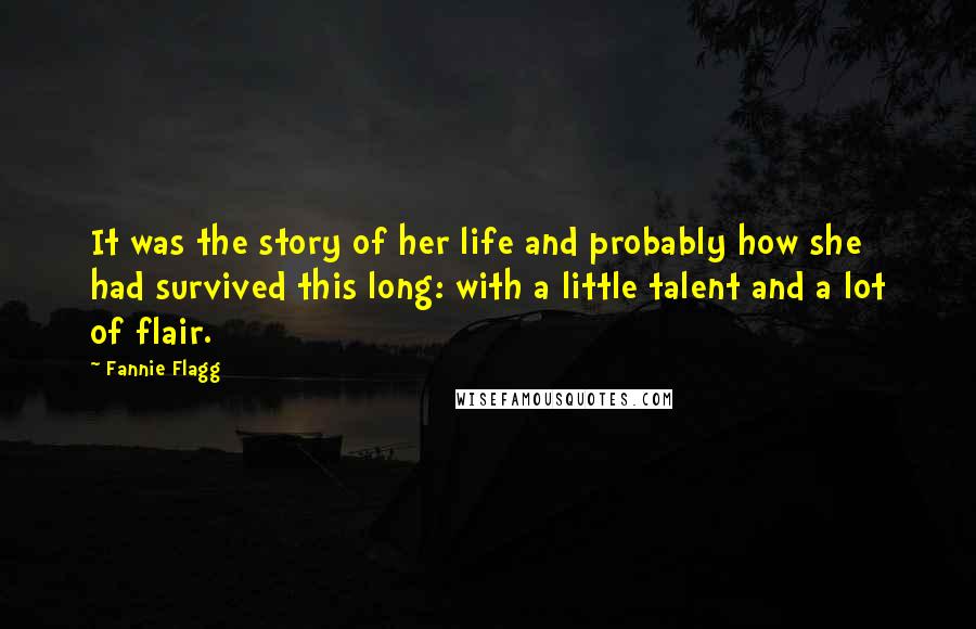 Fannie Flagg Quotes: It was the story of her life and probably how she had survived this long: with a little talent and a lot of flair.