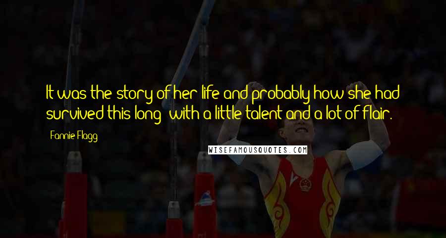 Fannie Flagg Quotes: It was the story of her life and probably how she had survived this long: with a little talent and a lot of flair.