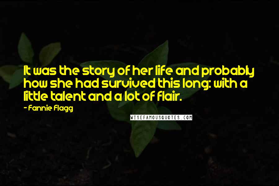 Fannie Flagg Quotes: It was the story of her life and probably how she had survived this long: with a little talent and a lot of flair.