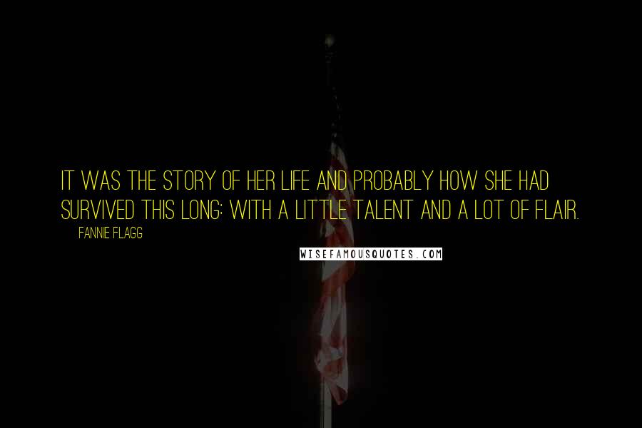 Fannie Flagg Quotes: It was the story of her life and probably how she had survived this long: with a little talent and a lot of flair.