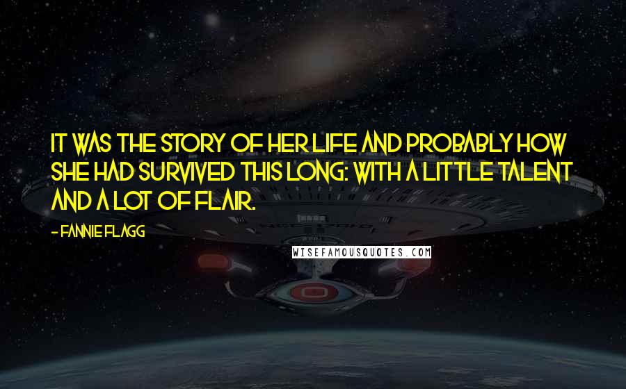 Fannie Flagg Quotes: It was the story of her life and probably how she had survived this long: with a little talent and a lot of flair.