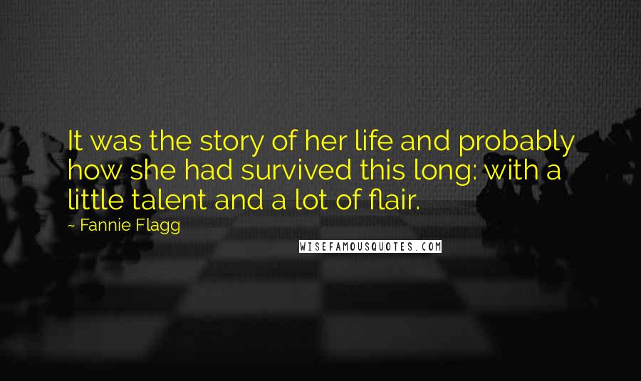 Fannie Flagg Quotes: It was the story of her life and probably how she had survived this long: with a little talent and a lot of flair.