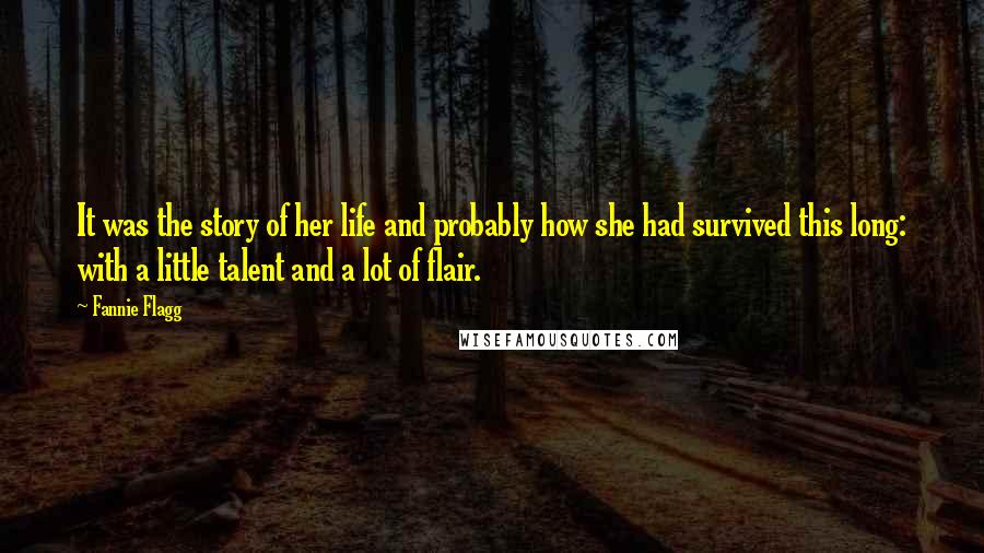 Fannie Flagg Quotes: It was the story of her life and probably how she had survived this long: with a little talent and a lot of flair.