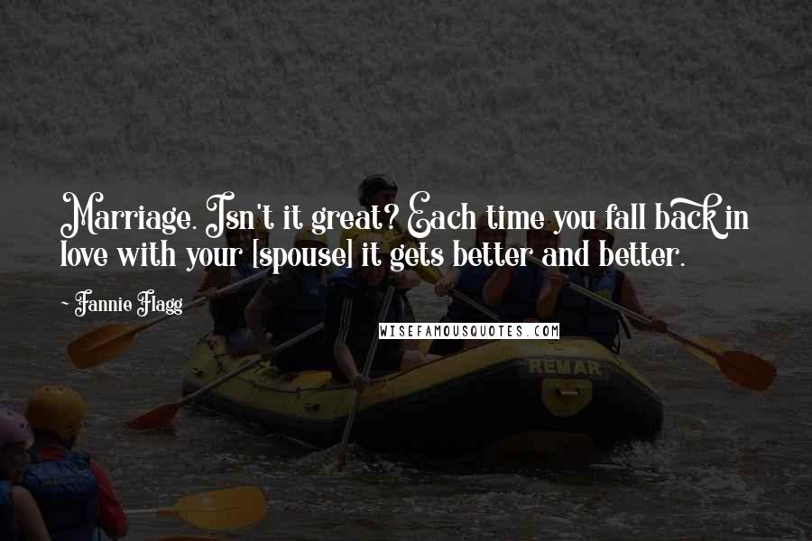 Fannie Flagg Quotes: Marriage. Isn't it great? Each time you fall back in love with your [spouse] it gets better and better.