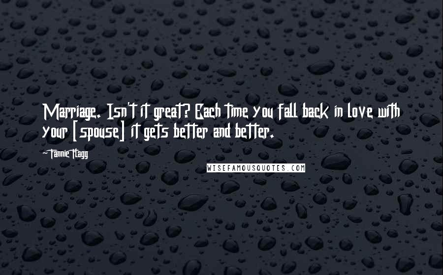 Fannie Flagg Quotes: Marriage. Isn't it great? Each time you fall back in love with your [spouse] it gets better and better.