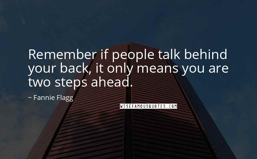 Fannie Flagg Quotes: Remember if people talk behind your back, it only means you are two steps ahead.