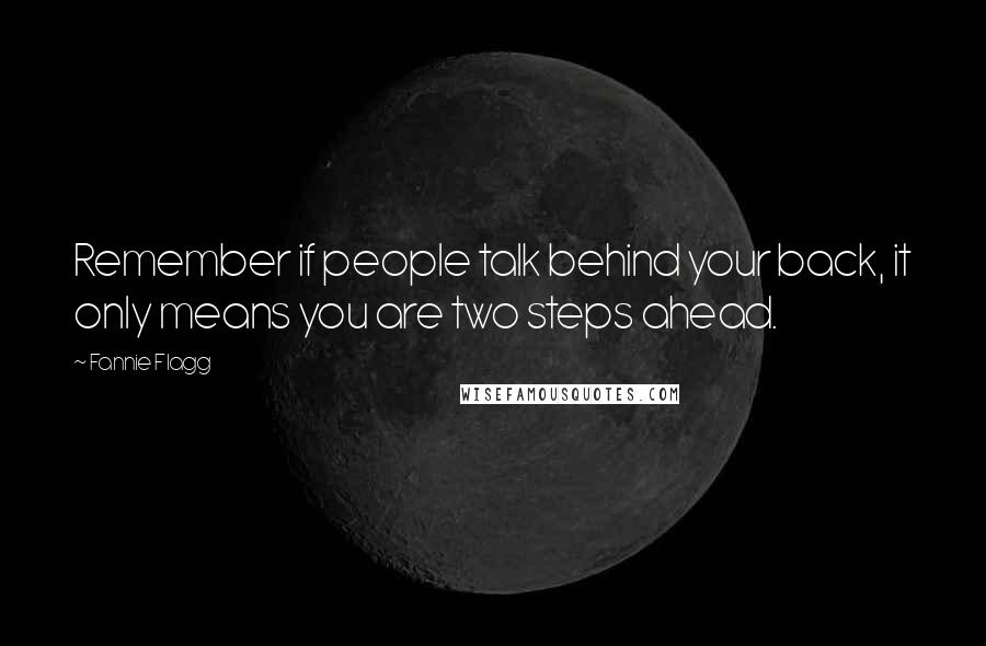 Fannie Flagg Quotes: Remember if people talk behind your back, it only means you are two steps ahead.