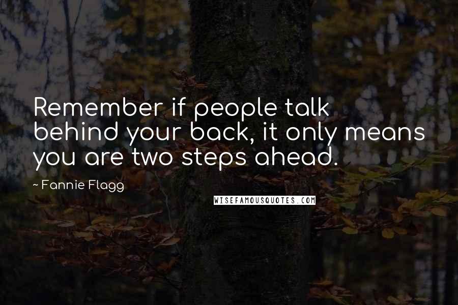 Fannie Flagg Quotes: Remember if people talk behind your back, it only means you are two steps ahead.