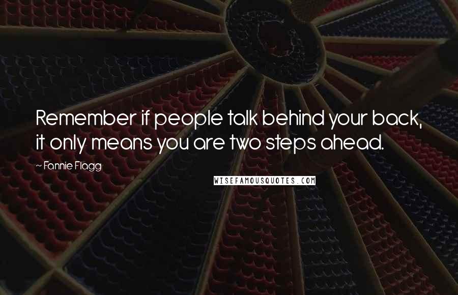 Fannie Flagg Quotes: Remember if people talk behind your back, it only means you are two steps ahead.