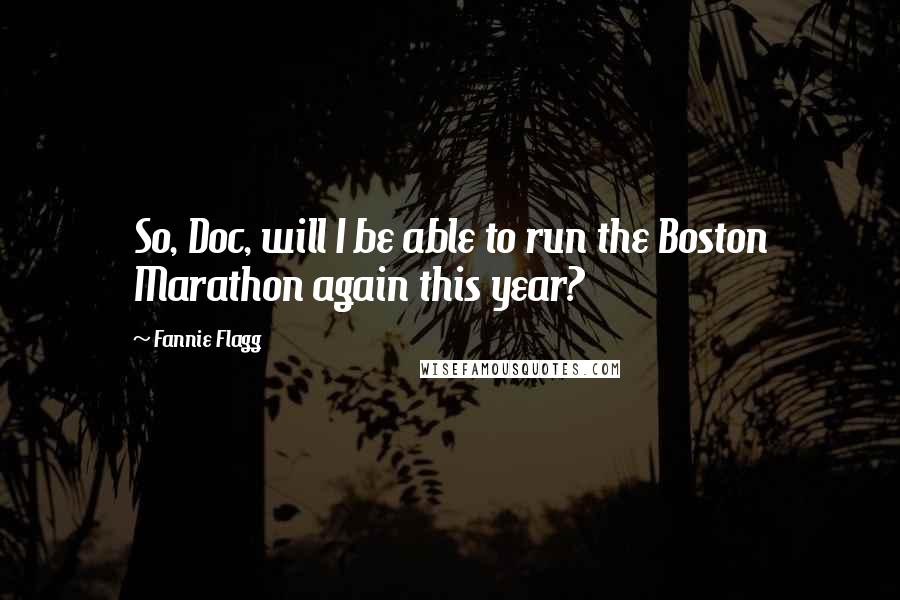 Fannie Flagg Quotes: So, Doc, will I be able to run the Boston Marathon again this year?