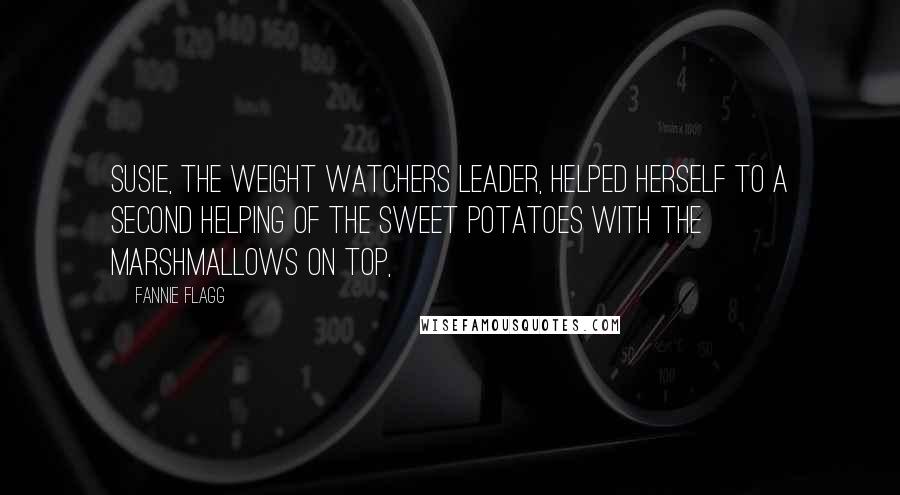 Fannie Flagg Quotes: Susie, the Weight Watchers leader, helped herself to a second helping of the sweet potatoes with the marshmallows on top,