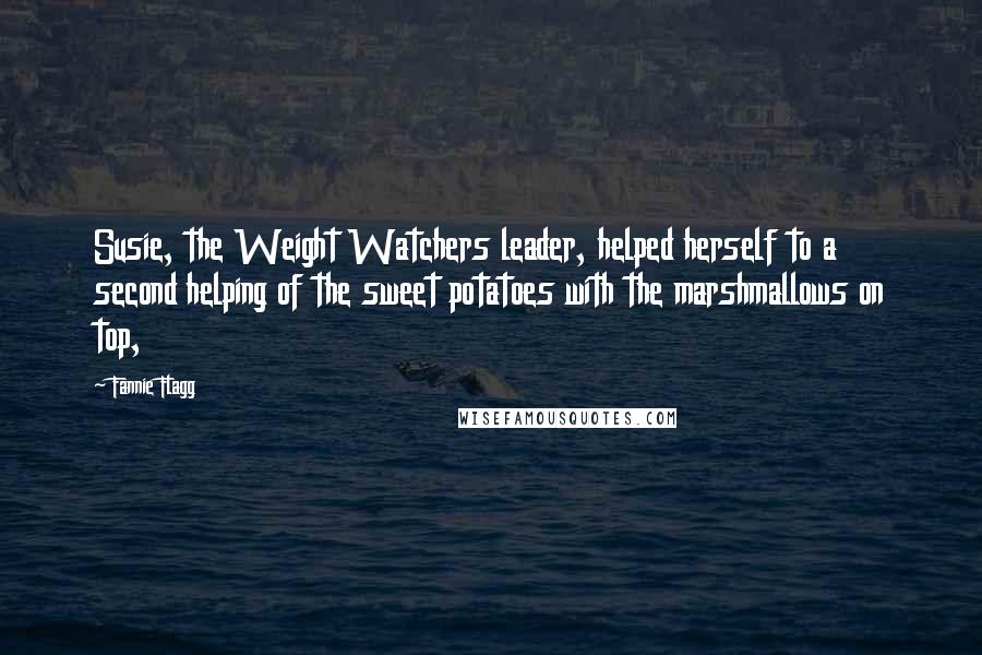 Fannie Flagg Quotes: Susie, the Weight Watchers leader, helped herself to a second helping of the sweet potatoes with the marshmallows on top,