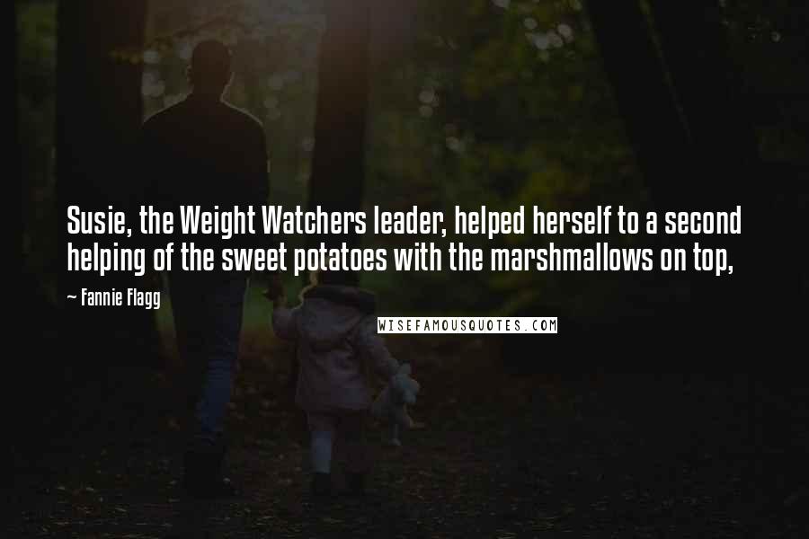 Fannie Flagg Quotes: Susie, the Weight Watchers leader, helped herself to a second helping of the sweet potatoes with the marshmallows on top,
