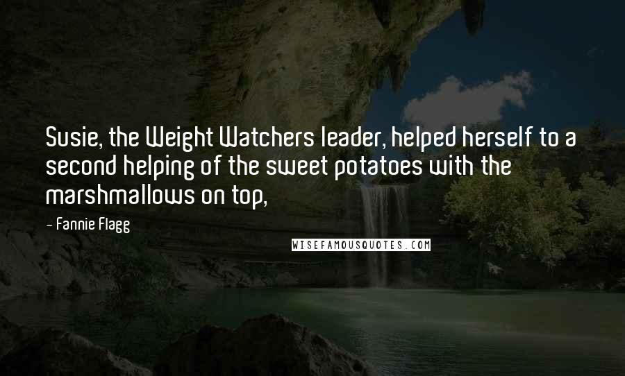 Fannie Flagg Quotes: Susie, the Weight Watchers leader, helped herself to a second helping of the sweet potatoes with the marshmallows on top,