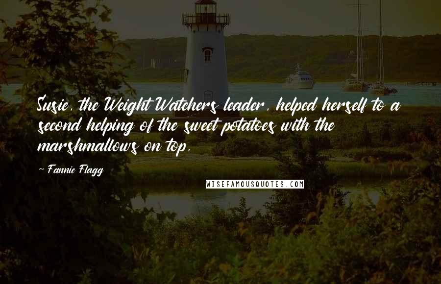 Fannie Flagg Quotes: Susie, the Weight Watchers leader, helped herself to a second helping of the sweet potatoes with the marshmallows on top,