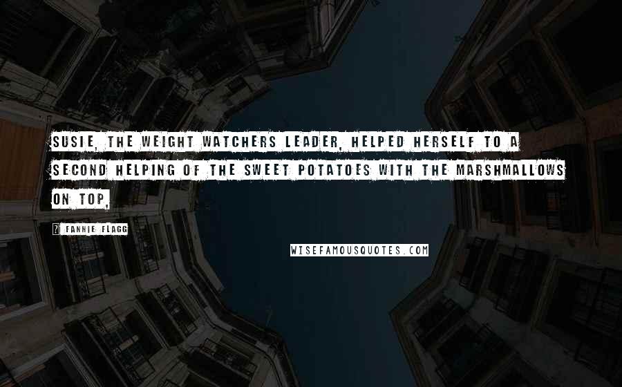 Fannie Flagg Quotes: Susie, the Weight Watchers leader, helped herself to a second helping of the sweet potatoes with the marshmallows on top,