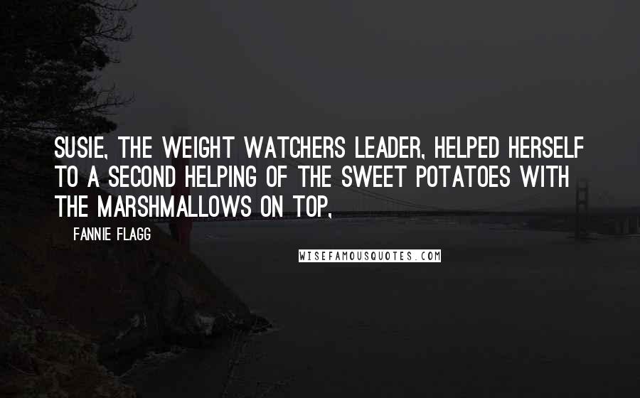 Fannie Flagg Quotes: Susie, the Weight Watchers leader, helped herself to a second helping of the sweet potatoes with the marshmallows on top,