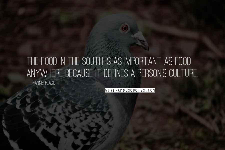 Fannie Flagg Quotes: The food in the South is as important as food anywhere because it defines a person's culture.