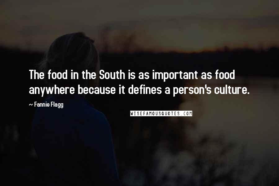 Fannie Flagg Quotes: The food in the South is as important as food anywhere because it defines a person's culture.