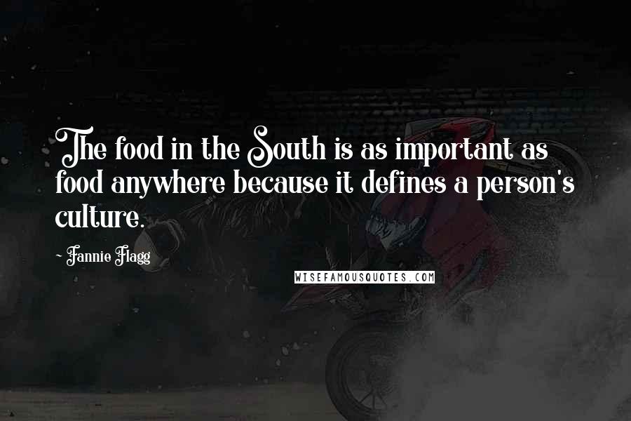 Fannie Flagg Quotes: The food in the South is as important as food anywhere because it defines a person's culture.