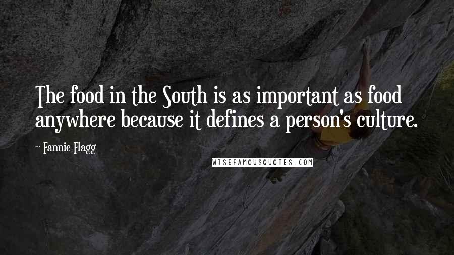 Fannie Flagg Quotes: The food in the South is as important as food anywhere because it defines a person's culture.