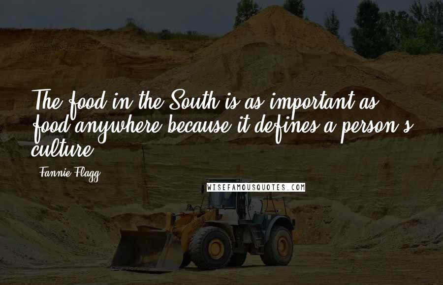 Fannie Flagg Quotes: The food in the South is as important as food anywhere because it defines a person's culture.