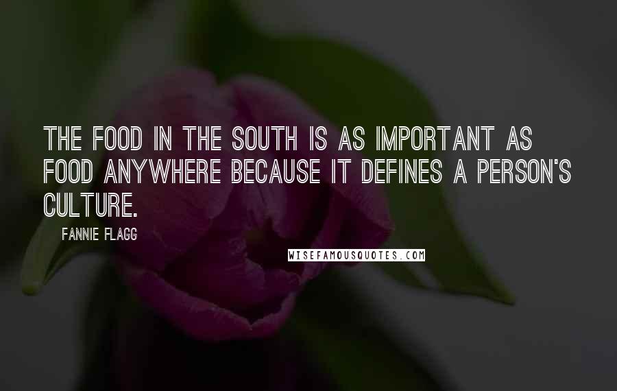 Fannie Flagg Quotes: The food in the South is as important as food anywhere because it defines a person's culture.