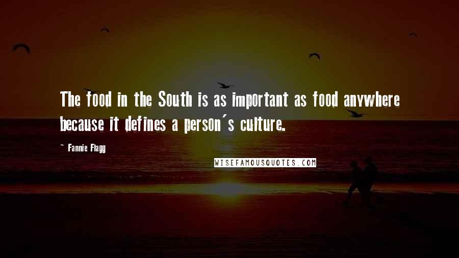 Fannie Flagg Quotes: The food in the South is as important as food anywhere because it defines a person's culture.