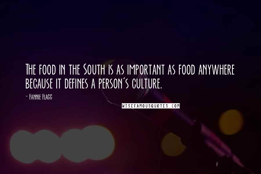 Fannie Flagg Quotes: The food in the South is as important as food anywhere because it defines a person's culture.