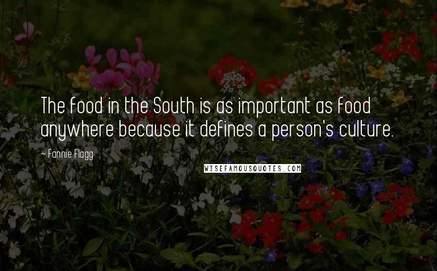 Fannie Flagg Quotes: The food in the South is as important as food anywhere because it defines a person's culture.