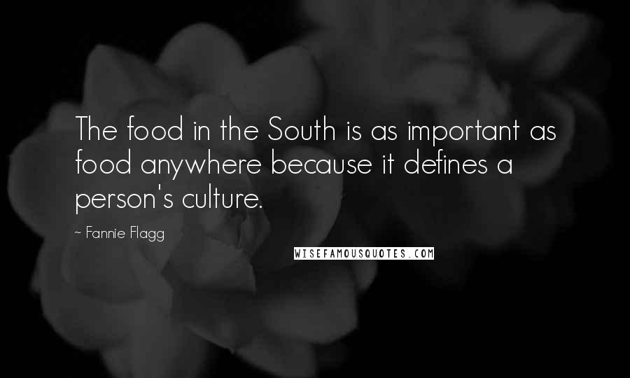 Fannie Flagg Quotes: The food in the South is as important as food anywhere because it defines a person's culture.